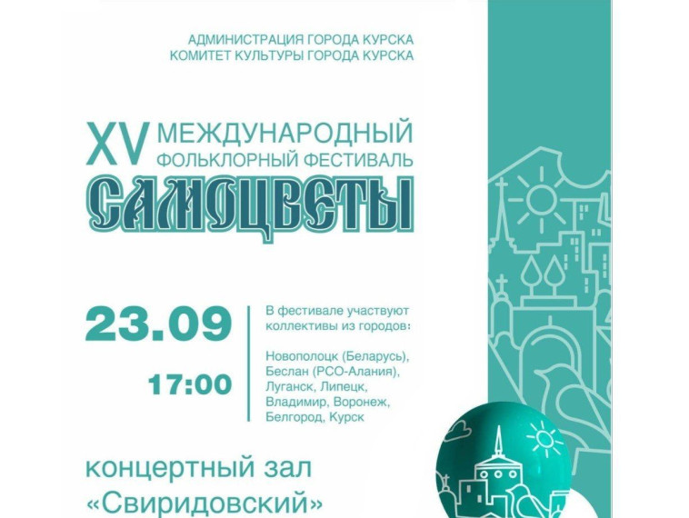 23 сентября в 17:00 в концертном зале «Свиридовский» Курской государственной филармонии (ул. Сонина, 4) в рамках празднования Дня города Курска состоится торжественное открытие XV Международного фольклорного фестиваля «Самоцветы». 23 сентября в 17:00 в концертном зале «Свиридовский» Курской государственной филармонии (ул. Сонина, 4) в рамках празднования Дня города Курска состоится торжественное открытие XV Международного фольклорного фестиваля «Самоцветы».
